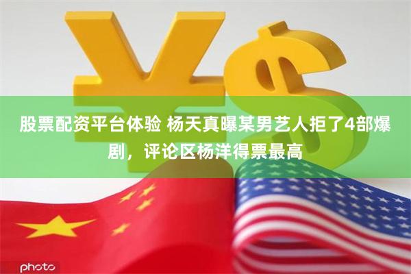 股票配资平台体验 杨天真曝某男艺人拒了4部爆剧，评论区杨洋得票最高
