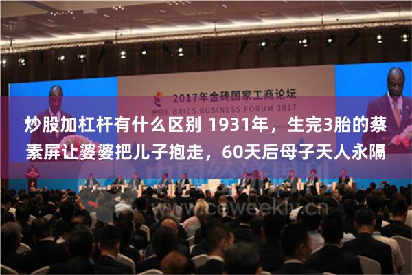 炒股加杠杆有什么区别 1931年，生完3胎的蔡素屏让婆婆把儿子抱走，60天后母子天人永隔