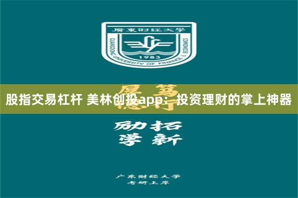 股指交易杠杆 美林创投app：投资理财的掌上神器