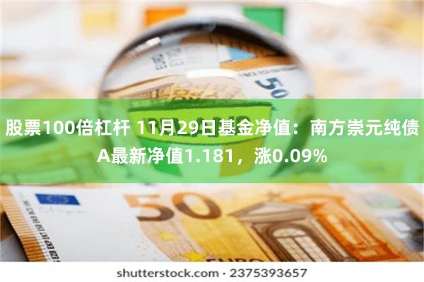 股票100倍杠杆 11月29日基金净值：南方崇元纯债A最新净值1.181，涨0.09%