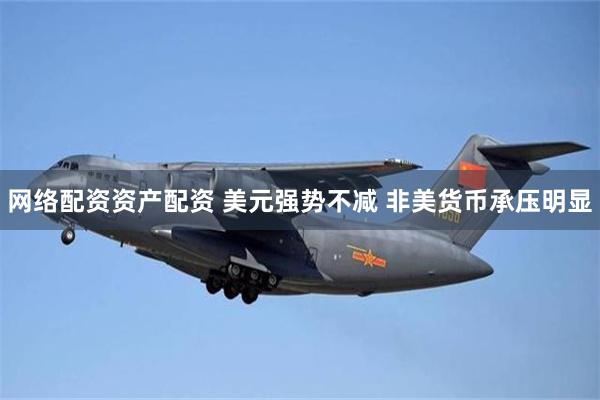 网络配资资产配资 美元强势不减 非美货币承压明显