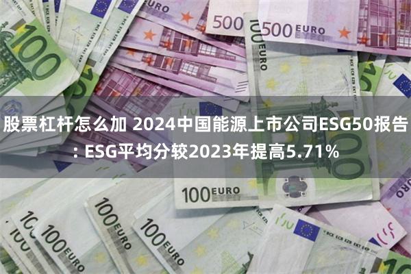 股票杠杆怎么加 2024中国能源上市公司ESG50报告: ESG平均分较2023年提高5.71%