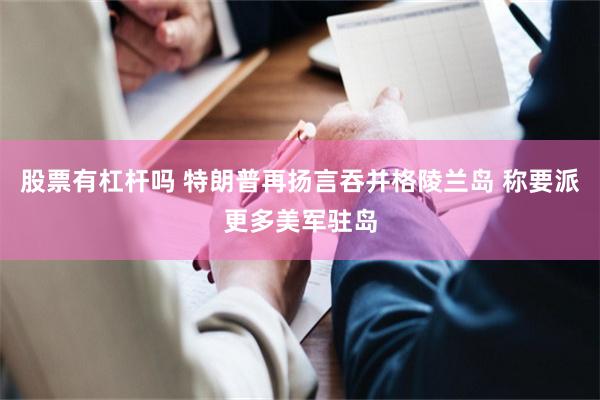 股票有杠杆吗 特朗普再扬言吞并格陵兰岛 称要派更多美军驻岛