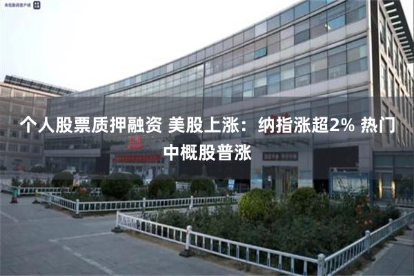 个人股票质押融资 美股上涨：纳指涨超2% 热门中概股普涨