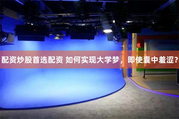 配资炒股首选配资 如何实现大学梦，即使囊中羞涩？