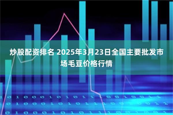 炒股配资排名 2025年3月23日全国主要批发市场毛豆价格行情