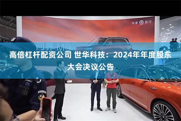 高倍杠杆配资公司 世华科技：2024年年度股东大会决议公告