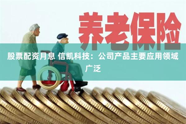 股票配资月息 信凯科技：公司产品主要应用领域广泛