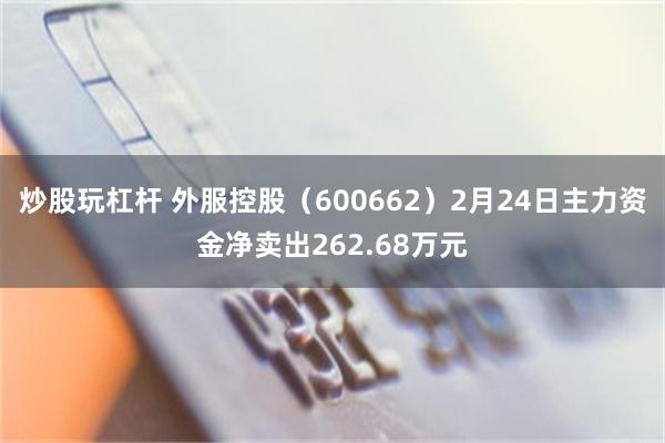 炒股玩杠杆 外服控股（600662）2月24日主力资金净卖出262.68万元