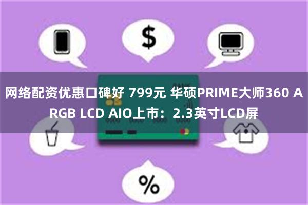 网络配资优惠口碑好 799元 华硕PRIME大师360 ARGB LCD AIO上市：2.3英寸LCD屏