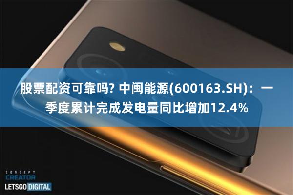 股票配资可靠吗? 中闽能源(600163.SH)：一季度累计完成发电量同比增加12.4%