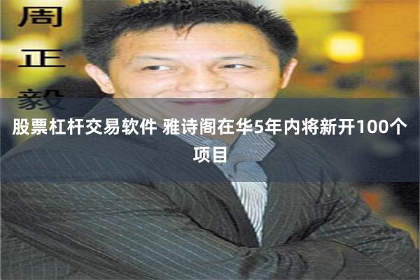 股票杠杆交易软件 雅诗阁在华5年内将新开100个项目