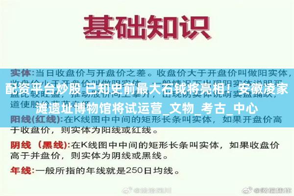 配资平台炒股 已知史前最大石钺将亮相！安徽凌家滩遗址博物馆将试运营_文物_考古_中心