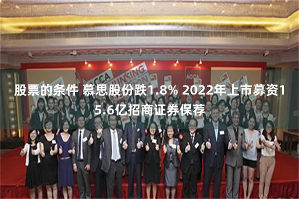 股票的条件 慕思股份跌1.8% 2022年上市募资15.6亿招商证券保荐