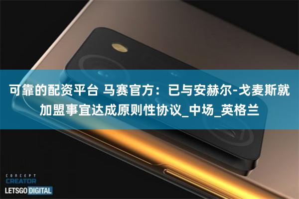 可靠的配资平台 马赛官方：已与安赫尔-戈麦斯就加盟事宜达成原则性协议_中场_英格兰