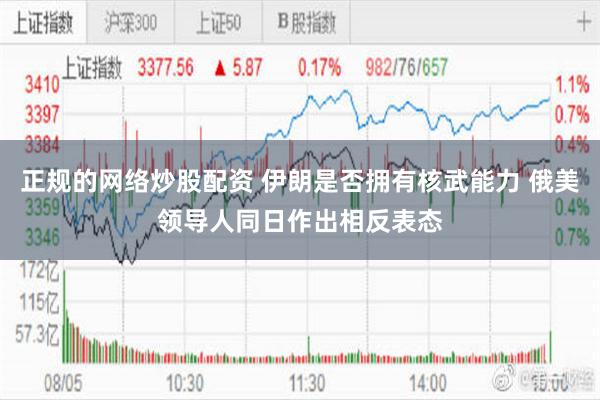正规的网络炒股配资 伊朗是否拥有核武能力 俄美领导人同日作出相反表态