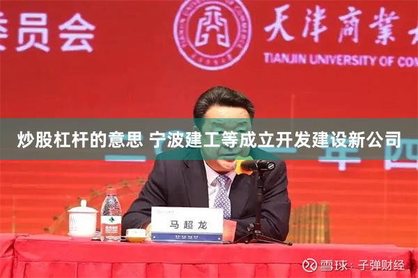炒股杠杆的意思 宁波建工等成立开发建设新公司