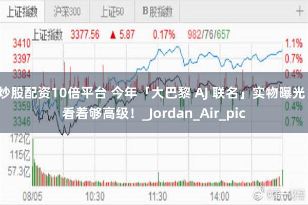 炒股配资10倍平台 今年「大巴黎 AJ 联名」实物曝光！看着够高级！_Jordan_Air_pic