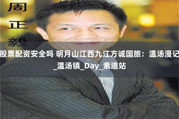 股票配资安全吗 明月山江西九江方诚国旅：温汤漫记_温汤镇_Day_索道站