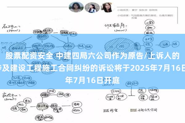 股票配资安全 中建四局六公司作为原告/上诉人的1起涉及建设工程施工合同纠纷的诉讼将于2025年7月16日开庭