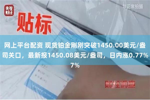 网上平台配资 现货铂金刚刚突破1450.00美元/盎司关口，最新报1450.08美元/盎司，日内涨0.77%