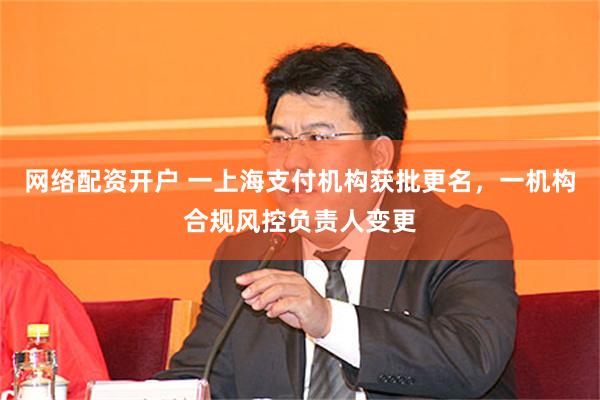 网络配资开户 一上海支付机构获批更名，一机构合规风控负责人变更