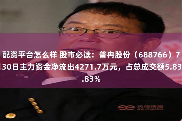 配资平台怎么样 股市必读：普冉股份（688766）7月30日主力资金净流出4271.7万元，占总成交额5.83%