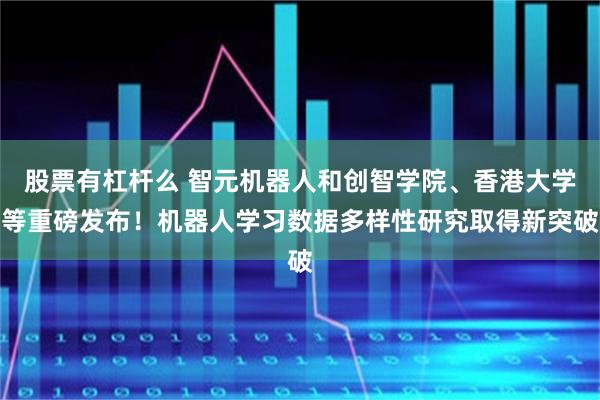 股票有杠杆么 智元机器人和创智学院、香港大学等重磅发布！机器人学习数据多样性研究取得新突破