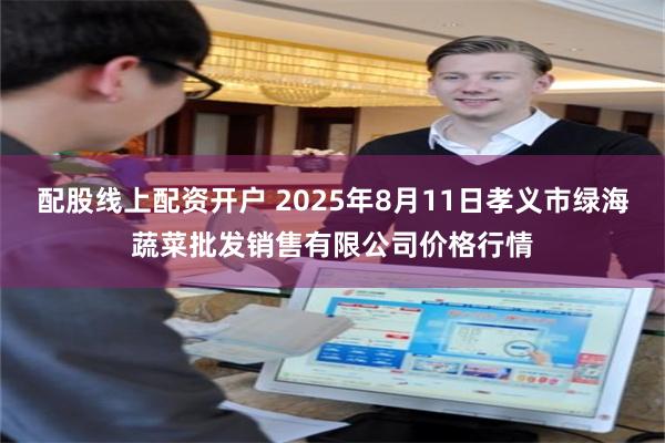 配股线上配资开户 2025年8月11日孝义市绿海蔬菜批发销售有限公司价格行情