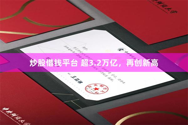炒股借钱平台 超3.2万亿，再创新高