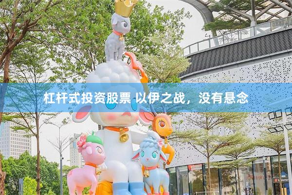 杠杆式投资股票 以伊之战，没有悬念