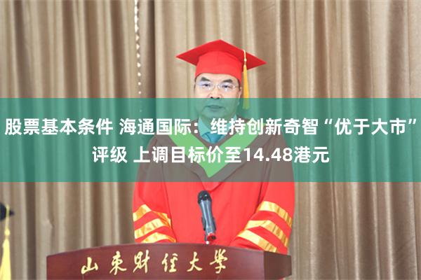 股票基本条件 海通国际：维持创新奇智“优于大市”评级 上调目标价至14.48港元
