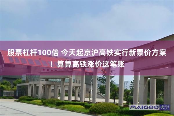 股票杠杆100倍 今天起京沪高铁实行新票价方案！算算高铁涨价这笔账