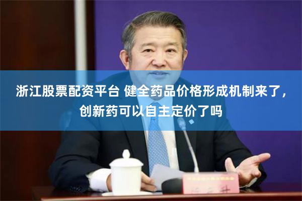 浙江股票配资平台 健全药品价格形成机制来了，创新药可以自主定价了吗