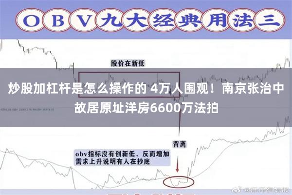 炒股加杠杆是怎么操作的 4万人围观！南京张治中故居原址洋房6600万法拍