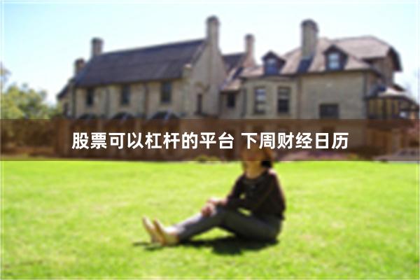 股票可以杠杆的平台 下周财经日历