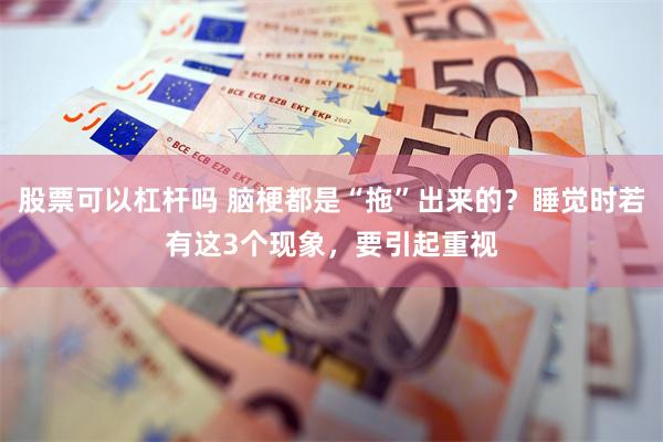 股票可以杠杆吗 脑梗都是“拖”出来的？睡觉时若有这3个现象，要引起重视