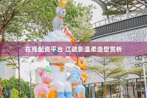 在线配资平台 江疏影温柔造型赏析