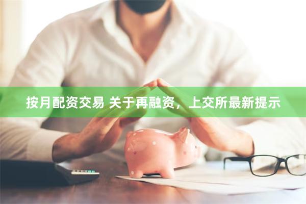 按月配资交易 关于再融资，上交所最新提示