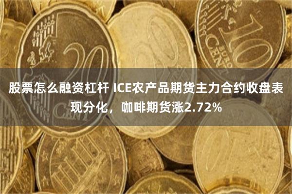 股票怎么融资杠杆 ICE农产品期货主力合约收盘表现分化，咖啡期货涨2.72%