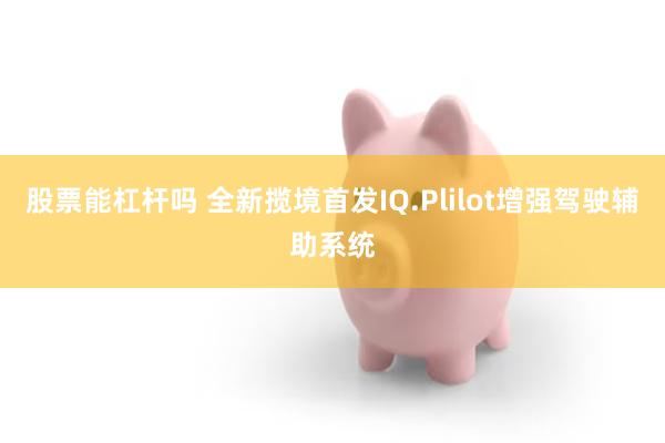 股票能杠杆吗 全新揽境首发IQ.Plilot增强驾驶辅助系统