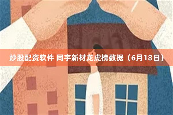 炒股配资软件 同宇新材龙虎榜数据（6月18日）