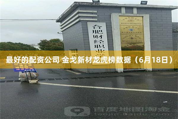 最好的配资公司 金戈新材龙虎榜数据（6月18日）