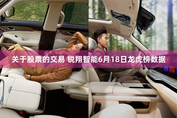 关于股票的交易 锐翔智能6月18日龙虎榜数据