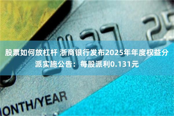 股票如何放杠杆 浙商银行发布2025年年度权益分派实施公告：每股派利0.131元
