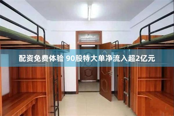 配资免费体验 90股特大单净流入超2亿元