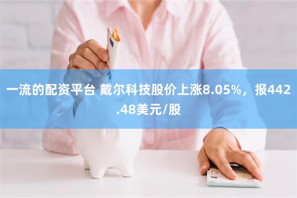 一流的配资平台 戴尔科技股价上涨8.05%，报442.48美元/股