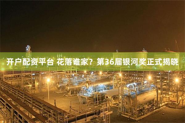 开户配资平台 花落谁家？第36届银河奖正式揭晓