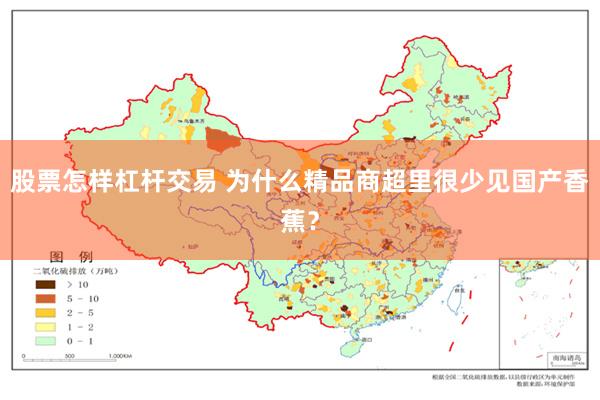 股票怎样杠杆交易 为什么精品商超里很少见国产香蕉？